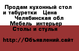 Продам кухонный стол и табуретки › Цена ­ 2 500 - Челябинская обл. Мебель, интерьер » Столы и стулья   